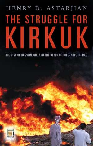 The Struggle for Kirkuk: The Rise of Hussein, Oil, and the Death of Tolerance in Iraq de Henry D. Astarjian M.D.