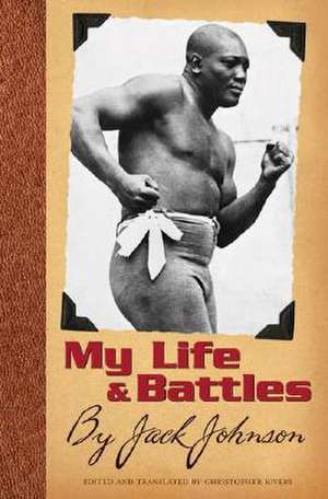 My Life and Battles: By Jack Johnson de Christopher Rivers