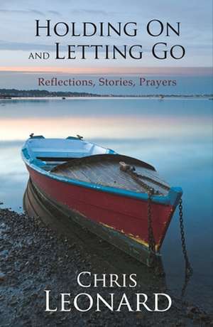 Holding on and Letting Go – Reflections, Stories, Prayers de Chris Leonard