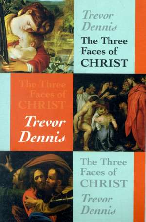 The Three Faces of Christ de Trevor Dennis