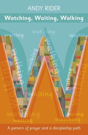 Watching, Waiting, Walking – A Prayer Pattern And A Discipleship Path de Andy Rider