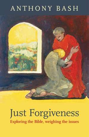 Just Forgiveness – Exploring The Bible, Weighing The Issues de Anthony Bash