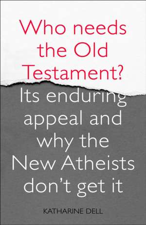 Who Needs the Old Testament? – Its Enduring Appeal and Why the New Atheists Don`t Get It de Katharine Dell