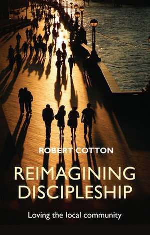 Reimagining Discipleship – Loving The Local Community de Robert Cotton