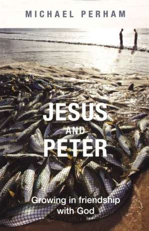 Jesus and Peter – Growing In Friendship With God de Michael Perham