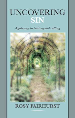 Uncovering Sin – A Gateway To Healing And Calling de Rosy Fairhurst