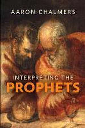 Interpreting the Prophets de Aaron Chalmers