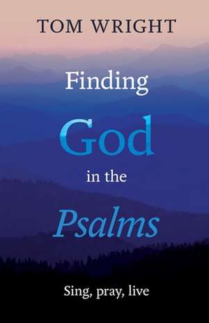 Finding God in the Psalms – Sing, Pray, Live de Tom Wright