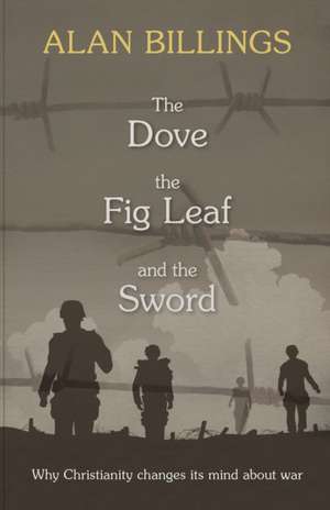 The Dove, the Fig Leaf and the Sword – Why Christianity Changes Its Mind About War de Alan Billings