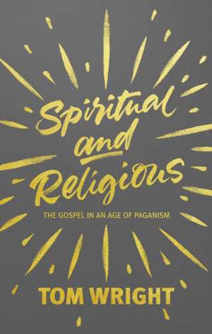 Spiritual and Religious – The Gospel In An Age Of Paganism de Tom Wright