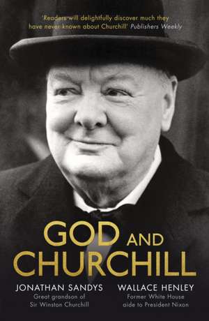 God and Churchill – How The Great Leader′s Sense Of Divine Destiny Changed His Troubled World And Offers Hope For Ours de Jonathan Sandys Henley