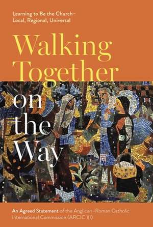 Walking Together on the Way: Learning to Be the – An Agreed Statement of the Third Anglican–Roman Catholic International Commission (ARCIC III) de Spck