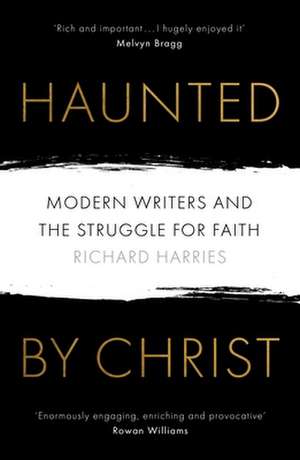 Haunted by Christ – Modern Writers and the Struggle for Faith de Richard Harries Frsl