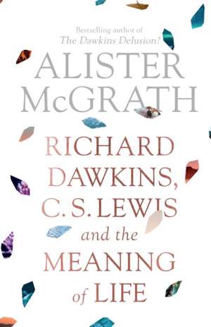 Richard Dawkins, C. S. Lewis and the Meaning of Life de Alister Mcgrath