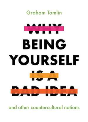 Why Being Yourself Is a Bad Idea – And Other Countercultural Notions de Graham Tomlin