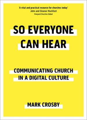 So Everyone Can Hear – Communicating Church In A Digital Culture de Mark Crosby