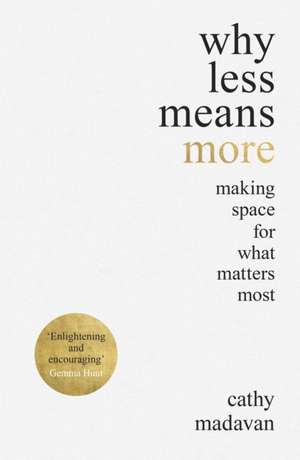 Why Less Means More – Making Space for What Matters Most de Cathy Madavan