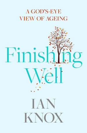 Finishing Well – A God`s–eye view of ageing de Ian Knox