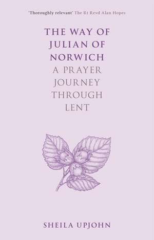 The Way of Julian of Norwich – A Prayer Journey Through Lent de Sheila Upjohn