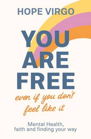 You Are Free (Even If You Don`t Feel Like It) – Mental health, faith and finding your way de Hope Virgo