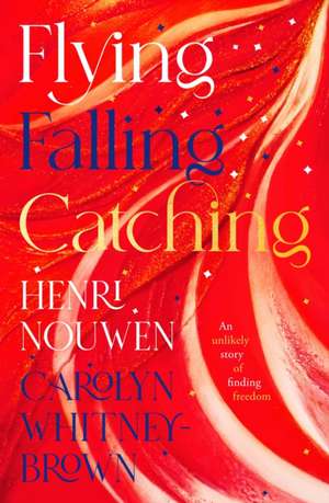 Flying, Falling, Catching – An Unlikely Story of Finding Freedom de Henri Nouwen