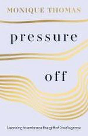 Pressure Off – Learning to embrace the gift of God′s grace de Monique Thomas