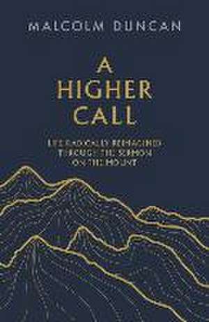 A Higher Call – Life Radically Reimagined Through the Sermon on the Mount de Malcolm Duncan