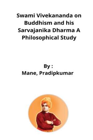 Swami Vivekananda on Buddhism and his Sarvajanika Dharma A Philosophical Study de Mane Pradipkumar Pandurang