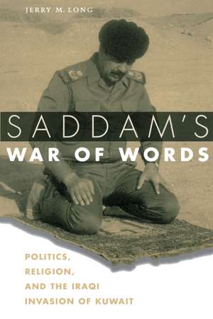 Saddam's War of Words: Politics, Religion, and the Iraqi Invasion of Kuwait de Jerry M. Long