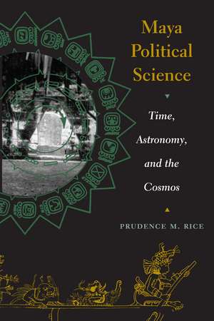 Maya Political Science: Time, Astronomy, and the Cosmos de Prudence M. Rice