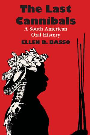 The Last Cannibals: A South American Oral History de Ellen B. Basso