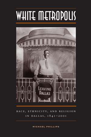 White Metropolis: Race, Ethnicity, and Religion in Dallas, 1841-2001 de Michael Phillips