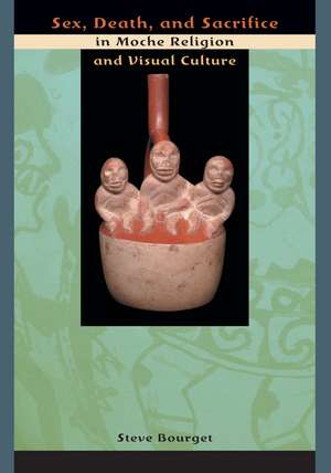 Sex, Death, and Sacrifice in Moche Religion and Visual Culture de Steve Bourget