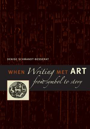 When Writing Met Art: From Symbol to Story de Denise Schmandt-Besserat