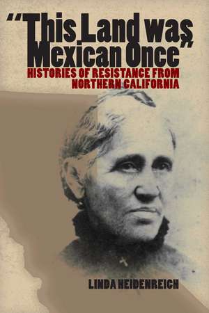 This Land Was Mexican Once: Histories of Resistance from Northern California de Linda Heidenreich