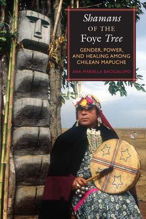 Shamans of the Foye Tree: Gender, Power, and Healing among Chilean Mapuche de Ana Mariella Bacigalupo