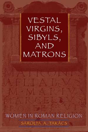 Vestal Virgins, Sibyls, and Matrons: Women in Roman Religion de Sarolta A. Takács