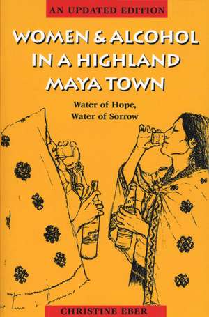 Women and Alcohol in a Highland Maya Town: Water of Hope, Water of Sorrow de Christine Eber