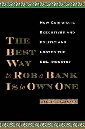 The Best Way to Rob a Bank Is to Own One: How Corporate Executives and Politicians Looted the S&l Industry