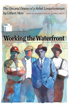 Working the Waterfront: The Ups and Downs of a Rebel Longshoreman de Gilbert Mers