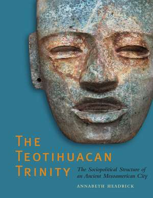 The Teotihuacan Trinity: The Sociopolitical Structure of an Ancient Mesoamerican City de Annabeth Headrick