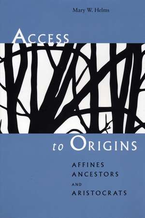 Access to Origins: Affines, Ancestors, and Aristocrats de Mary W. Helms