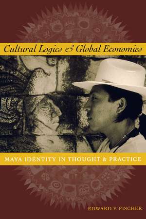 Cultural Logics and Global Economies: Maya Identity in Thought and Practice de Edward F. Fischer