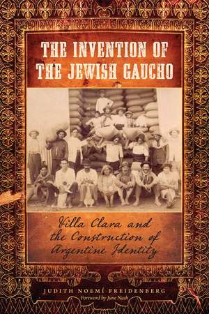 The Invention of the Jewish Gaucho: Villa Clara and the Construction of Argentine Identity de Judith Noemí Freidenberg