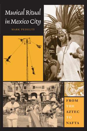 Musical Ritual in Mexico City: From the Aztec to NAFTA de Mark Pedelty