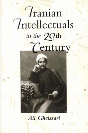 Iranian Intellectuals in the Twentieth Century de Ali Gheissari