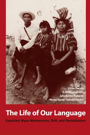 The Life of Our Language: Kaqchikel Maya Maintenance, Shift, and Revitalization de Susan Garzon