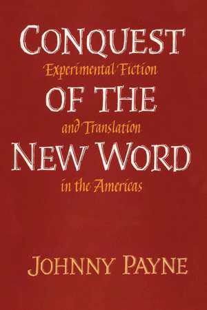 Conquest of the New Word: Experimental Fiction and Translation in the Americas de Johnny Payne