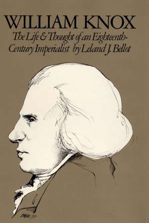 William Knox: The Life and Thought of an Eighteenth-Century Imperialist de Leland J. Bellot