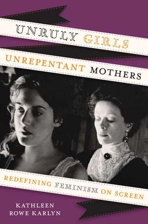 Unruly Girls, Unrepentant Mothers: Redefining Feminism on Screen de Kathleen Rowe Karlyn